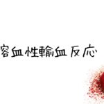 【今更でもいいからとにかく学ぶ】なぜ起こる？？どう対応する？！知っておくべき急性溶血性輸血反応